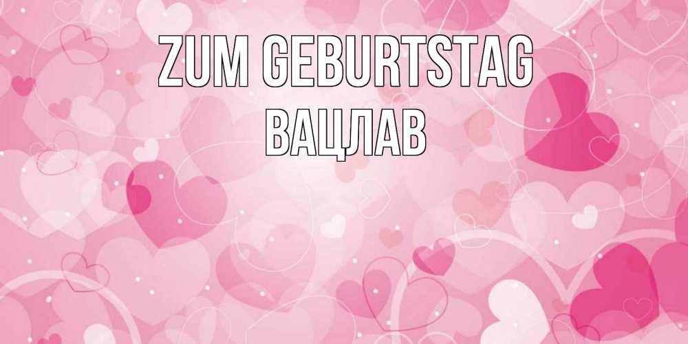 Открытка на каждый день с именем, Вацлав Zum Geburtstag абстрактные узоры и сердечки Прикольная открытка с пожеланием онлайн скачать бесплатно 