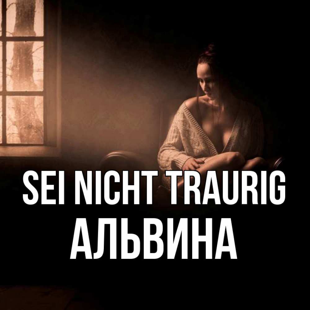 Открытка на каждый день с именем, Альвина Sei nicht traurig сидя у окна Прикольная открытка с пожеланием онлайн скачать бесплатно 