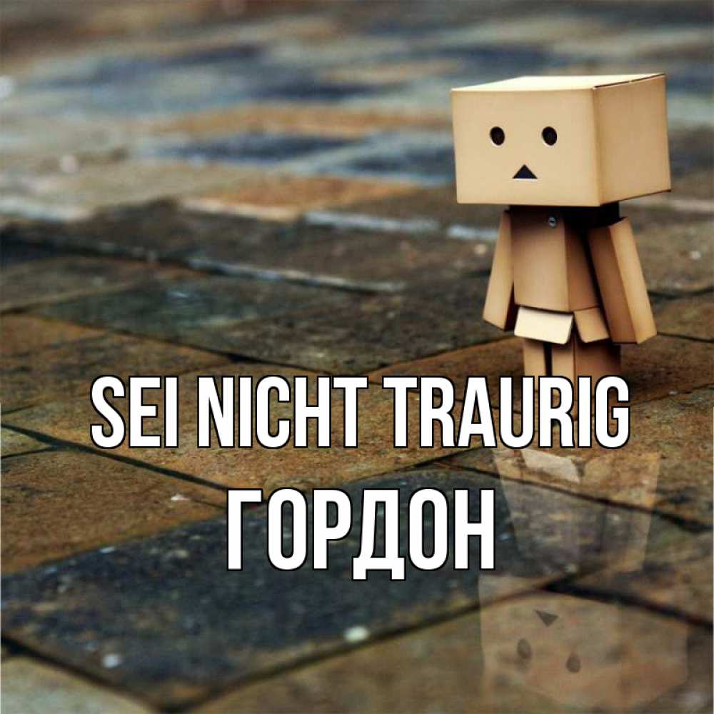 Открытка на каждый день с именем, Гордон Sei nicht traurig Стив Прикольная открытка с пожеланием онлайн скачать бесплатно 