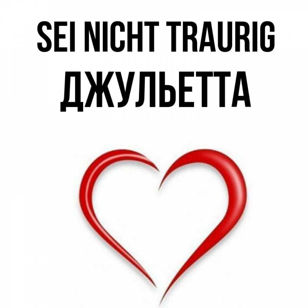 Открытка на каждый день с именем, Джульетта Sei nicht traurig для любимой Прикольная открытка с пожеланием онлайн скачать бесплатно 