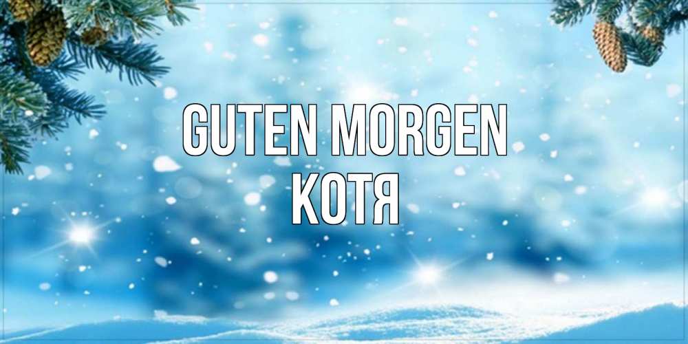 Открытка на каждый день с именем, Котя Guten Morgen зимнее доброе утро Прикольная открытка с пожеланием онлайн скачать бесплатно 
