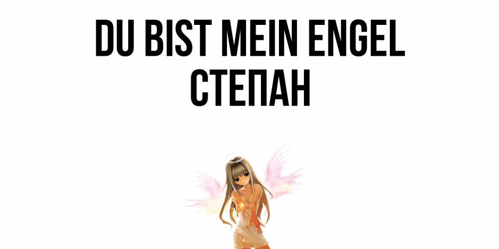 Открытка на каждый день с именем, Степан Du bist mein Engel ангел, аниме Прикольная открытка с пожеланием онлайн скачать бесплатно 