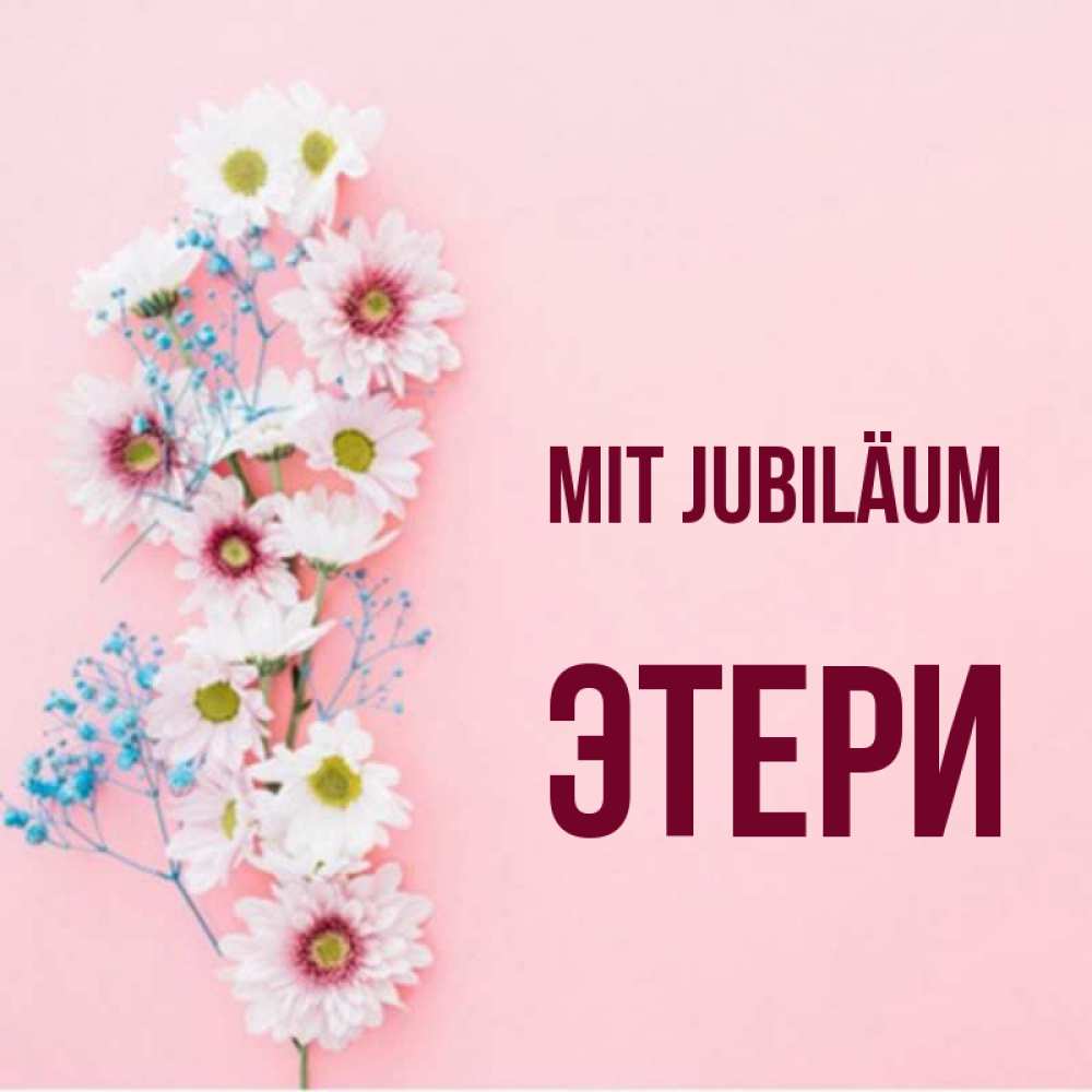 Открытка на каждый день с именем, Этери Mit Jubiläum Родная моя с днем рождения тебя картинка с цветами белыми и голубыми Прикольная открытка с пожеланием онлайн скачать бесплатно 