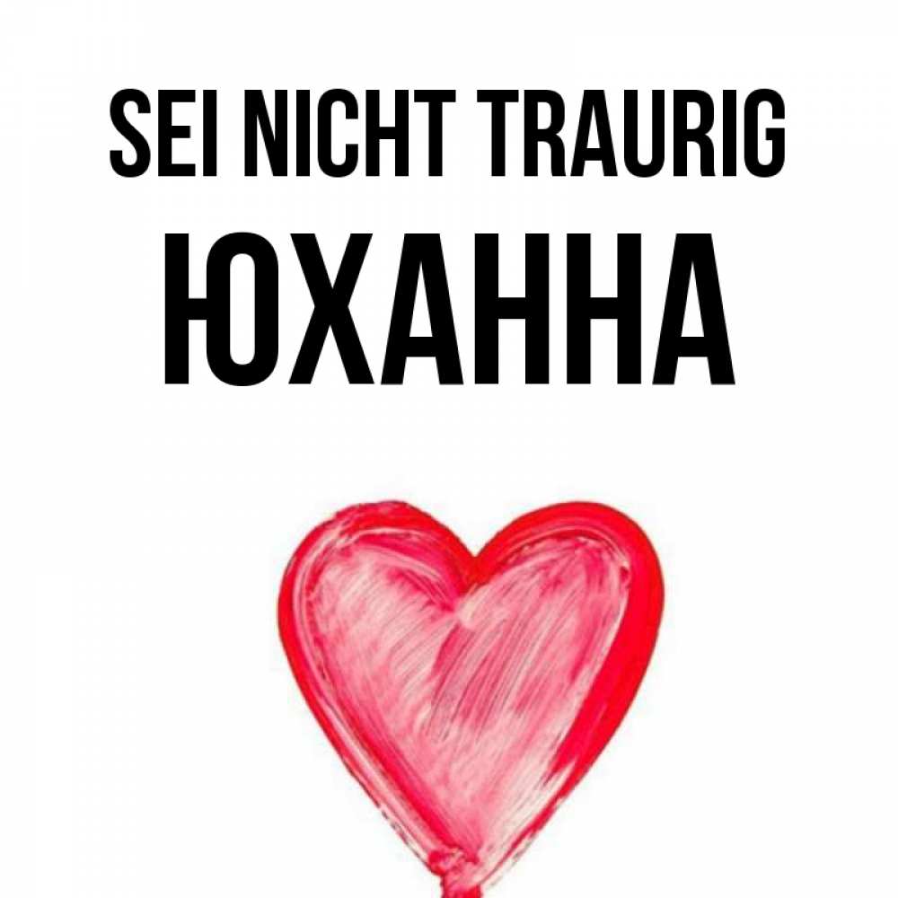 Открытка на каждый день с именем, Юханна Sei nicht traurig сердечко Прикольная открытка с пожеланием онлайн скачать бесплатно 