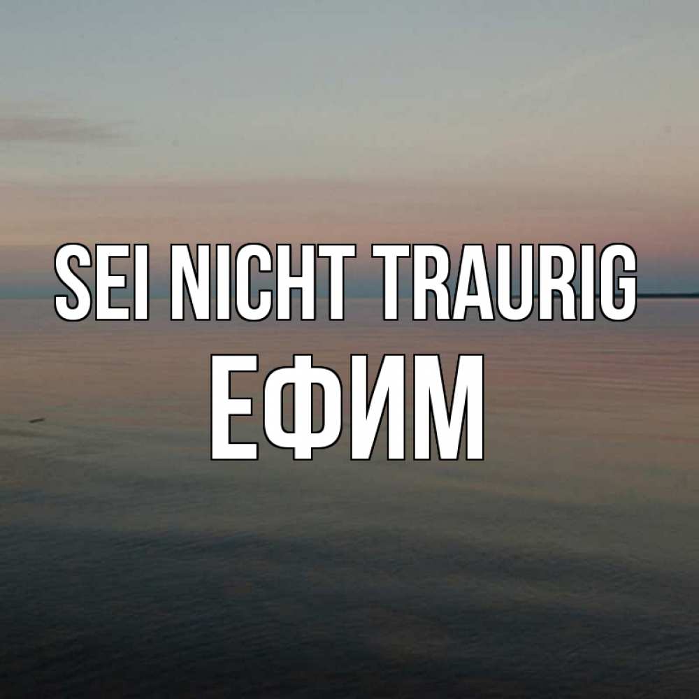 Открытка на каждый день с именем, Ефим Sei nicht traurig водная гладь Прикольная открытка с пожеланием онлайн скачать бесплатно 