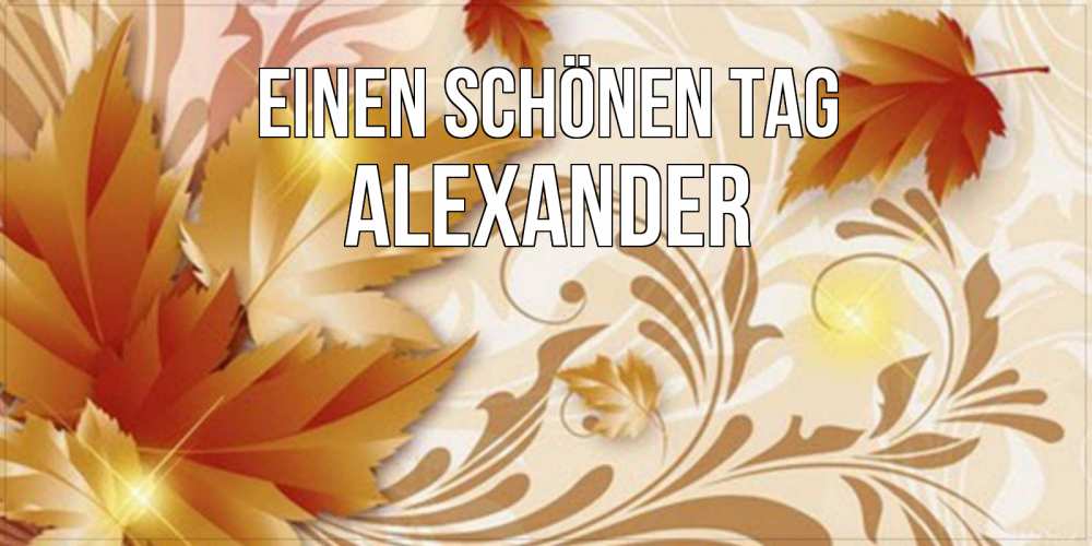 Открытка на каждый день с именем, Alexander Einen schönen Tag листики и осеннее настроение Прикольная открытка с пожеланием онлайн скачать бесплатно 