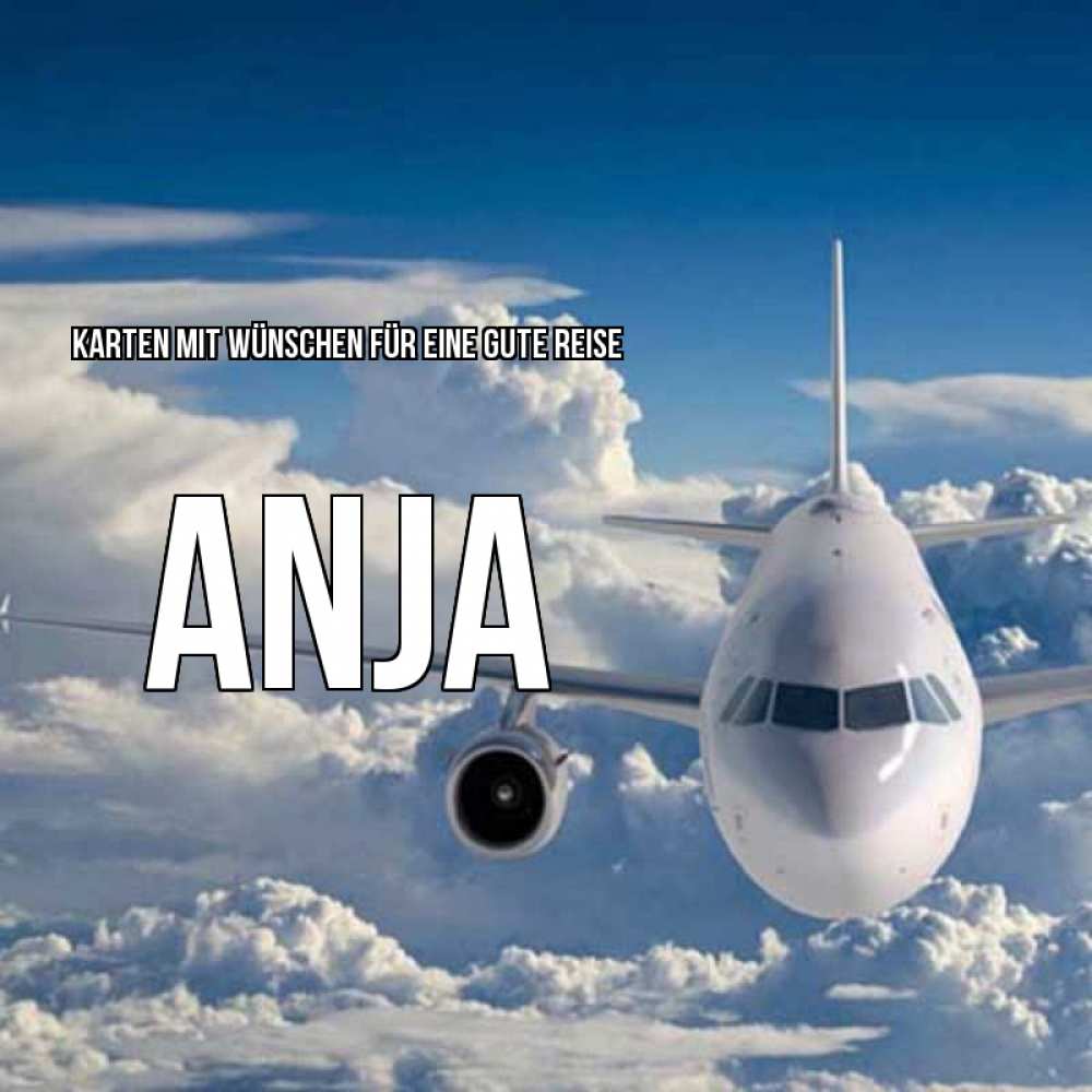 Открытка на каждый день с именем, Anja Karten mit Wünschen für eine gute Reise голубое небо и белоснежный самолет Прикольная открытка с пожеланием онлайн скачать бесплатно 