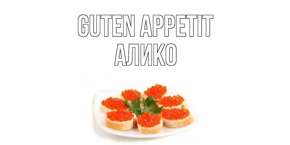 Открытка на каждый день с именем, Алико Guten Appetit бутерброд,красная икра Прикольная открытка с пожеланием онлайн скачать бесплатно 