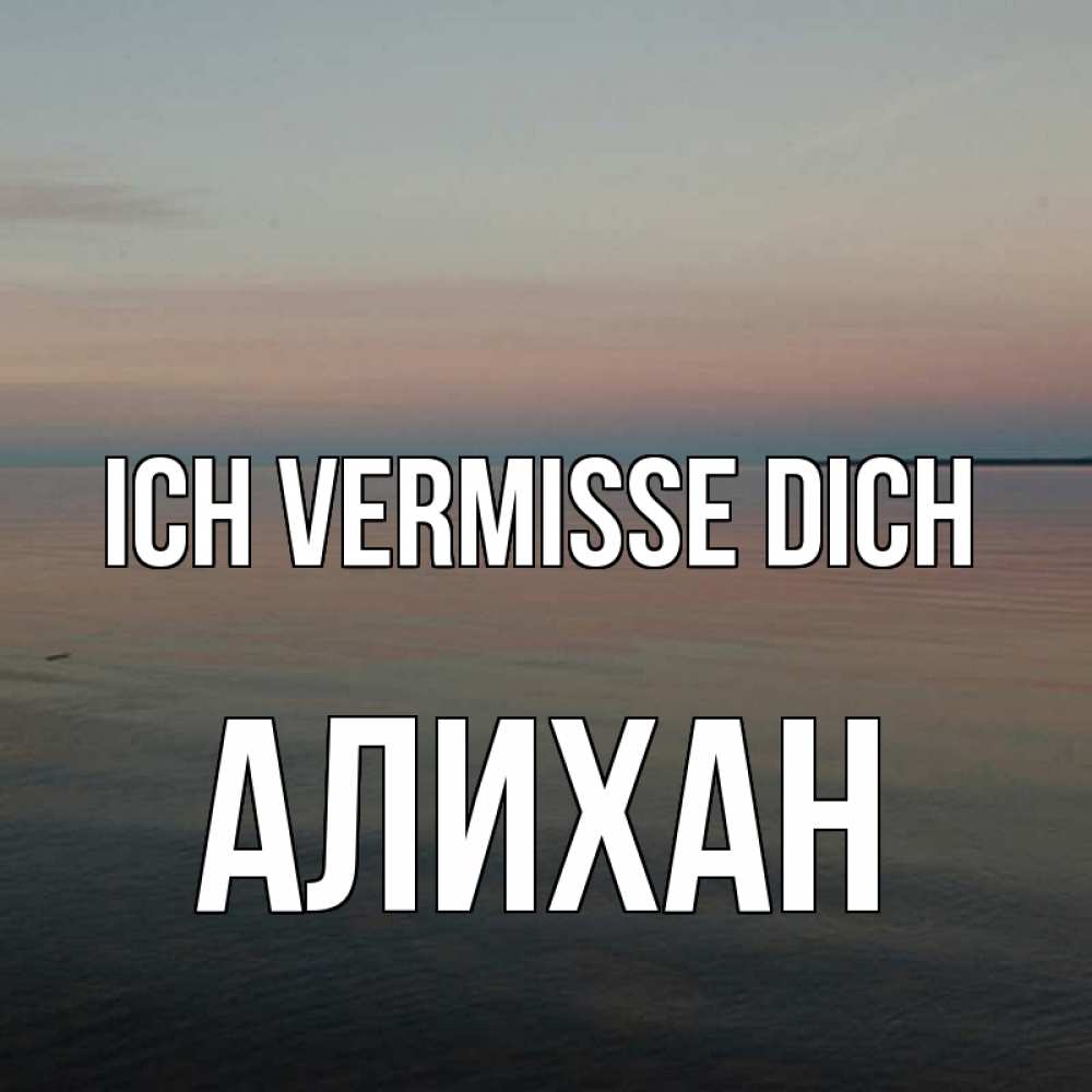 Открытка на каждый день с именем, Алихан Ich vermisse dich пусто Прикольная открытка с пожеланием онлайн скачать бесплатно 