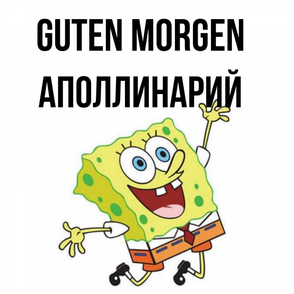 Открытка на каждый день с именем, Аполлинарий Guten Morgen улыбающийся спанч Боб Прикольная открытка с пожеланием онлайн скачать бесплатно 