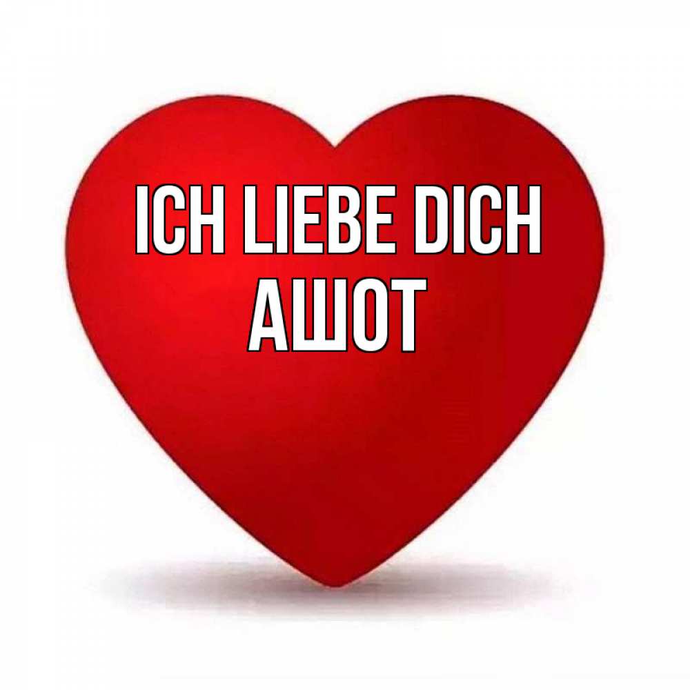 Открытка на каждый день с именем, Ашот Ich liebe dich надпись Прикольная открытка с пожеланием онлайн скачать бесплатно 