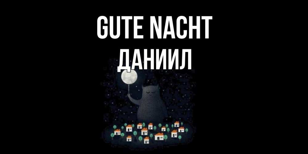 Открытка на каждый день с именем, Даниил Gute Nacht кот,луна, ночь, звезды Прикольная открытка с пожеланием онлайн скачать бесплатно 