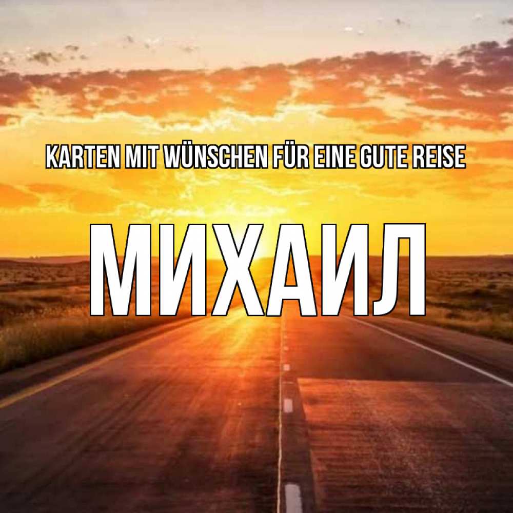 Открытка на каждый день с именем, Михаил Karten mit Wünschen für eine gute Reise солнечный свет, закат Прикольная открытка с пожеланием онлайн скачать бесплатно 