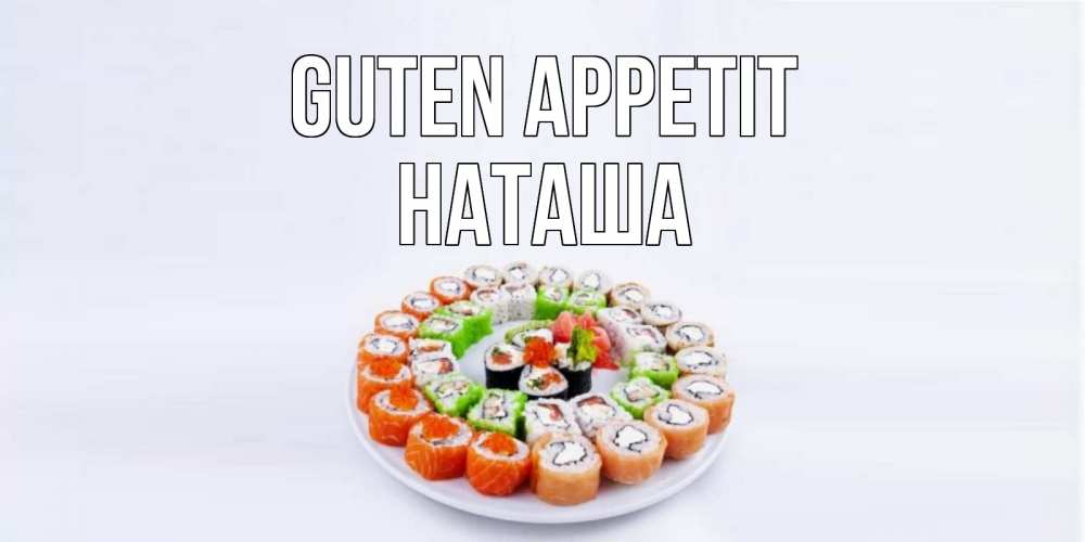Открытка на каждый день с именем, Наташа Guten Appetit суши Прикольная открытка с пожеланием онлайн скачать бесплатно 