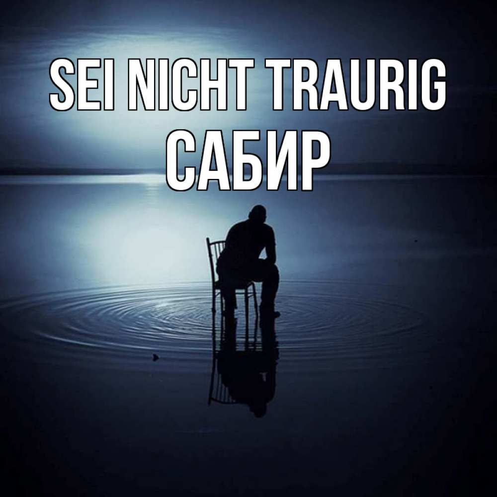 Открытка на каждый день с именем, Сабир Sei nicht traurig разводы на воде Прикольная открытка с пожеланием онлайн скачать бесплатно 