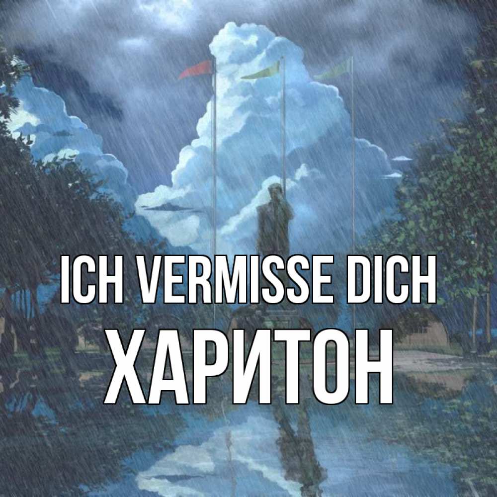 Открытка на каждый день с именем, Харитон Ich vermisse dich печалька Прикольная открытка с пожеланием онлайн скачать бесплатно 