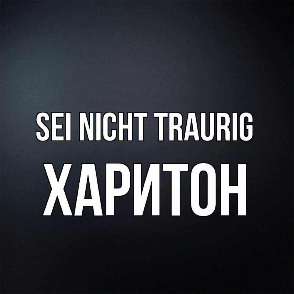 Открытка на каждый день с именем, Харитон Sei nicht traurig Градиент серый Прикольная открытка с пожеланием онлайн скачать бесплатно 