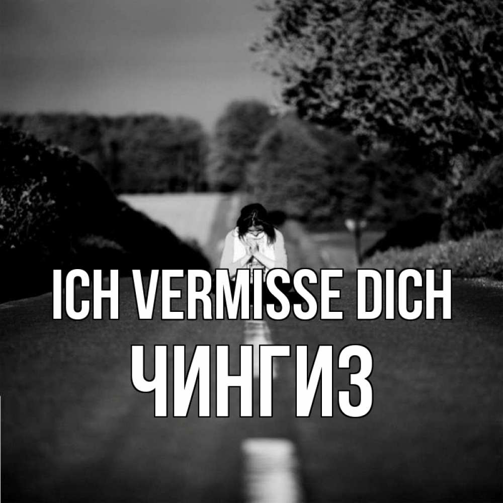 Открытка на каждый день с именем, Чингиз Ich vermisse dich фото Прикольная открытка с пожеланием онлайн скачать бесплатно 