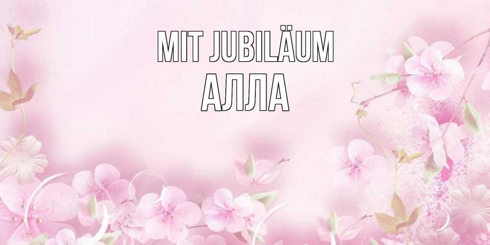 Открытка на каждый день с именем, Алла Mit Jubiläum нежные цветы Прикольная открытка с пожеланием онлайн скачать бесплатно 