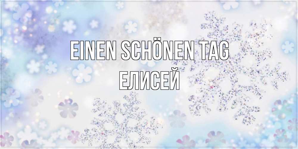 Открытка на каждый день с именем, Елисей Einen schönen Tag снежинки с пожеланиями удачного дня Прикольная открытка с пожеланием онлайн скачать бесплатно 