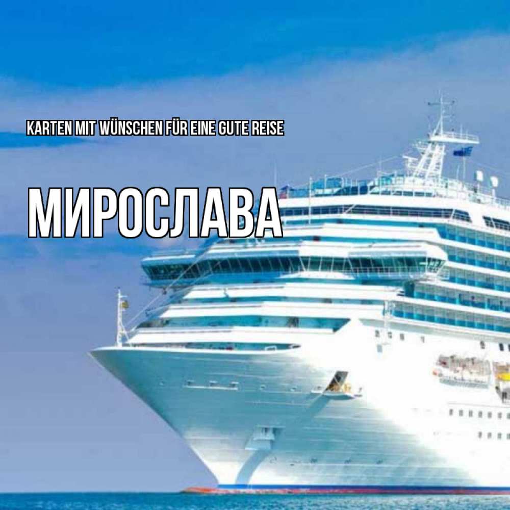 Открытка на каждый день с именем, Мирослава Karten mit Wünschen für eine gute Reise огромный лайнер Прикольная открытка с пожеланием онлайн скачать бесплатно 