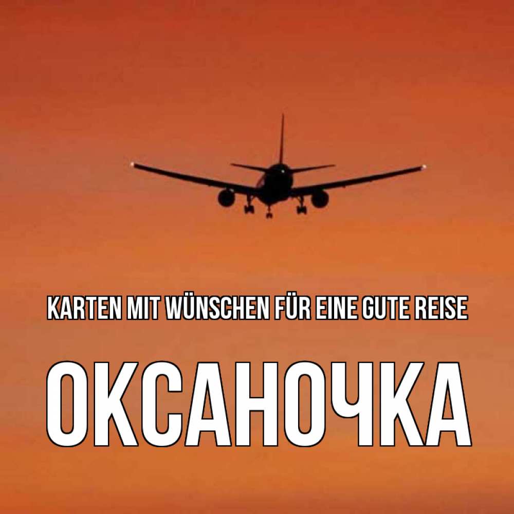 Открытка на каждый день с именем, Оксаночка Karten mit Wünschen für eine gute Reise силуэт самолета Прикольная открытка с пожеланием онлайн скачать бесплатно 