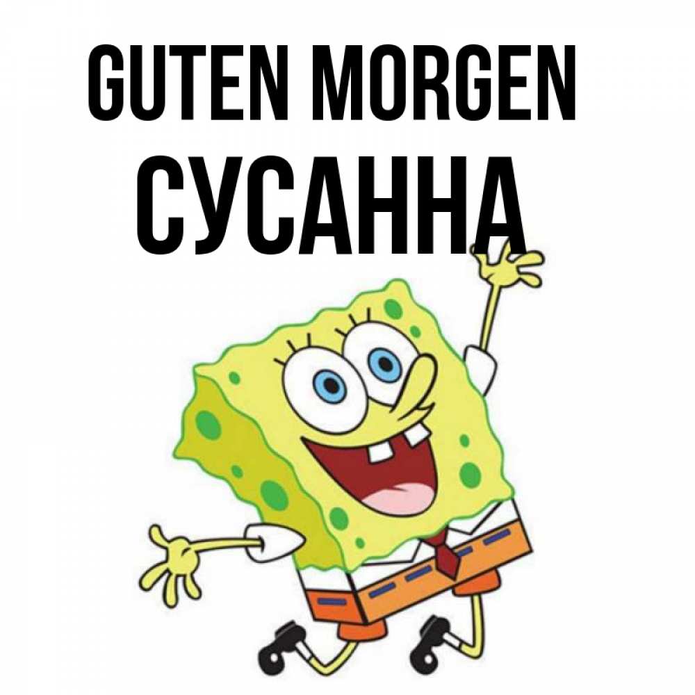 Открытка на каждый день с именем, Сусанна Guten Morgen улыбающийся спанч Боб Прикольная открытка с пожеланием онлайн скачать бесплатно 