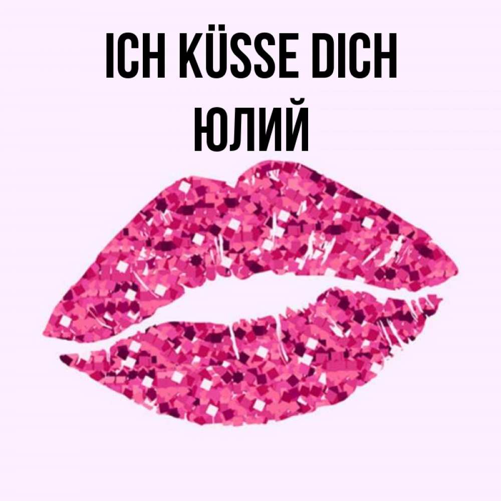 Открытка на каждый день с именем, Юлий Ich küsse dich открытка с женскими губами и поцелуем для парня Прикольная открытка с пожеланием онлайн скачать бесплатно 