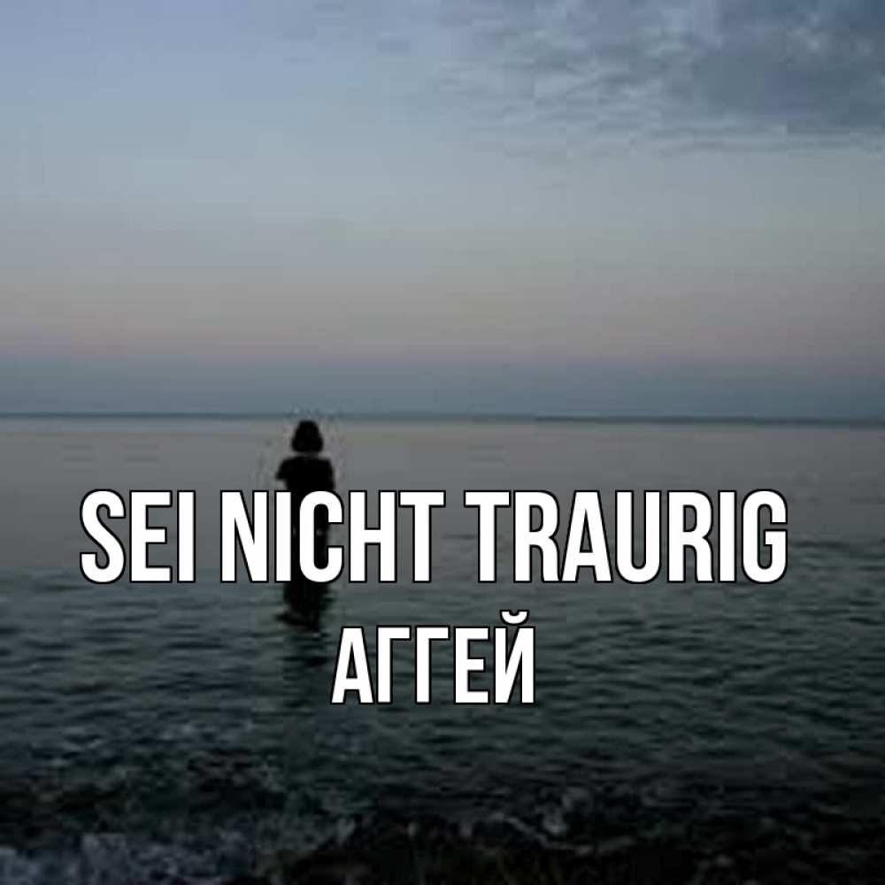 Открытка на каждый день с именем, Аггей Sei nicht traurig девушка Прикольная открытка с пожеланием онлайн скачать бесплатно 