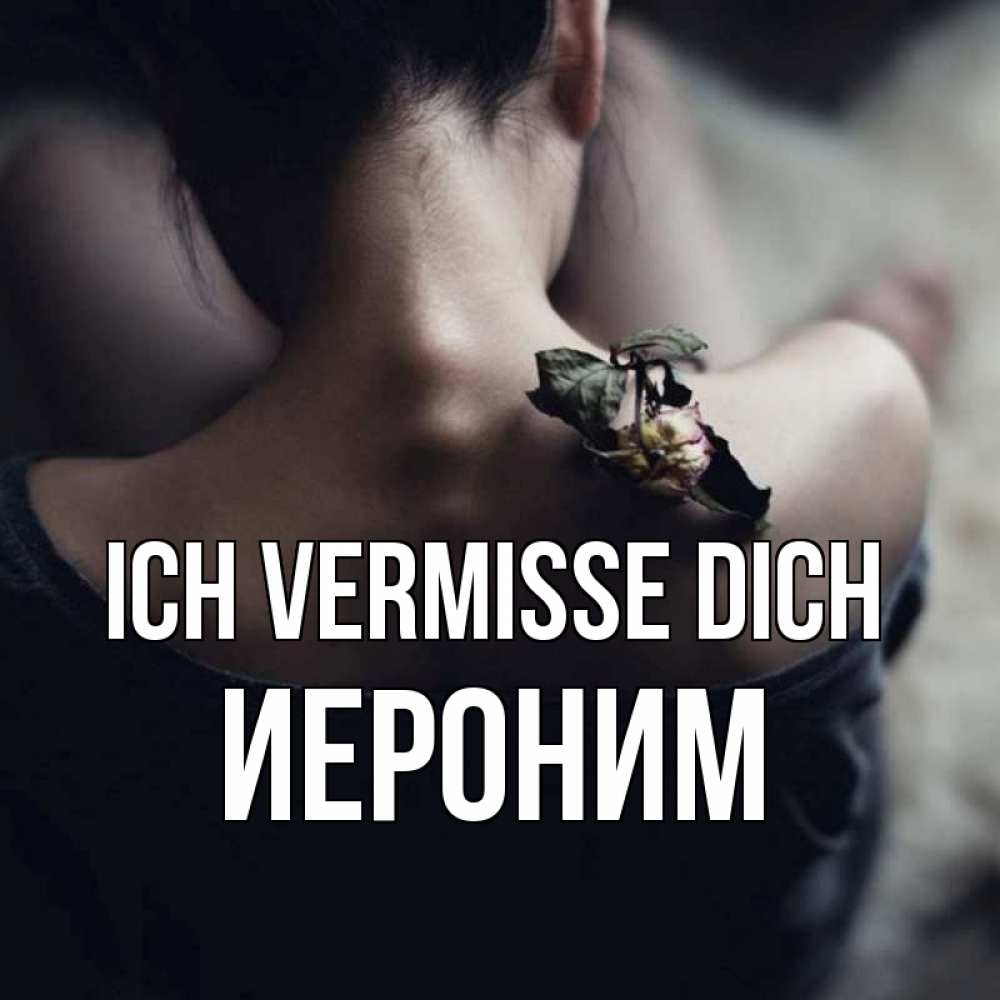 Открытка на каждый день с именем, Иероним Ich vermisse dich засох цветок Прикольная открытка с пожеланием онлайн скачать бесплатно 
