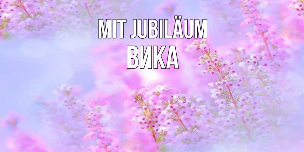 Открытка на каждый день с именем, Вика Mit Jubiläum красивая открытка с мелкими цветами Прикольная открытка с пожеланием онлайн скачать бесплатно 