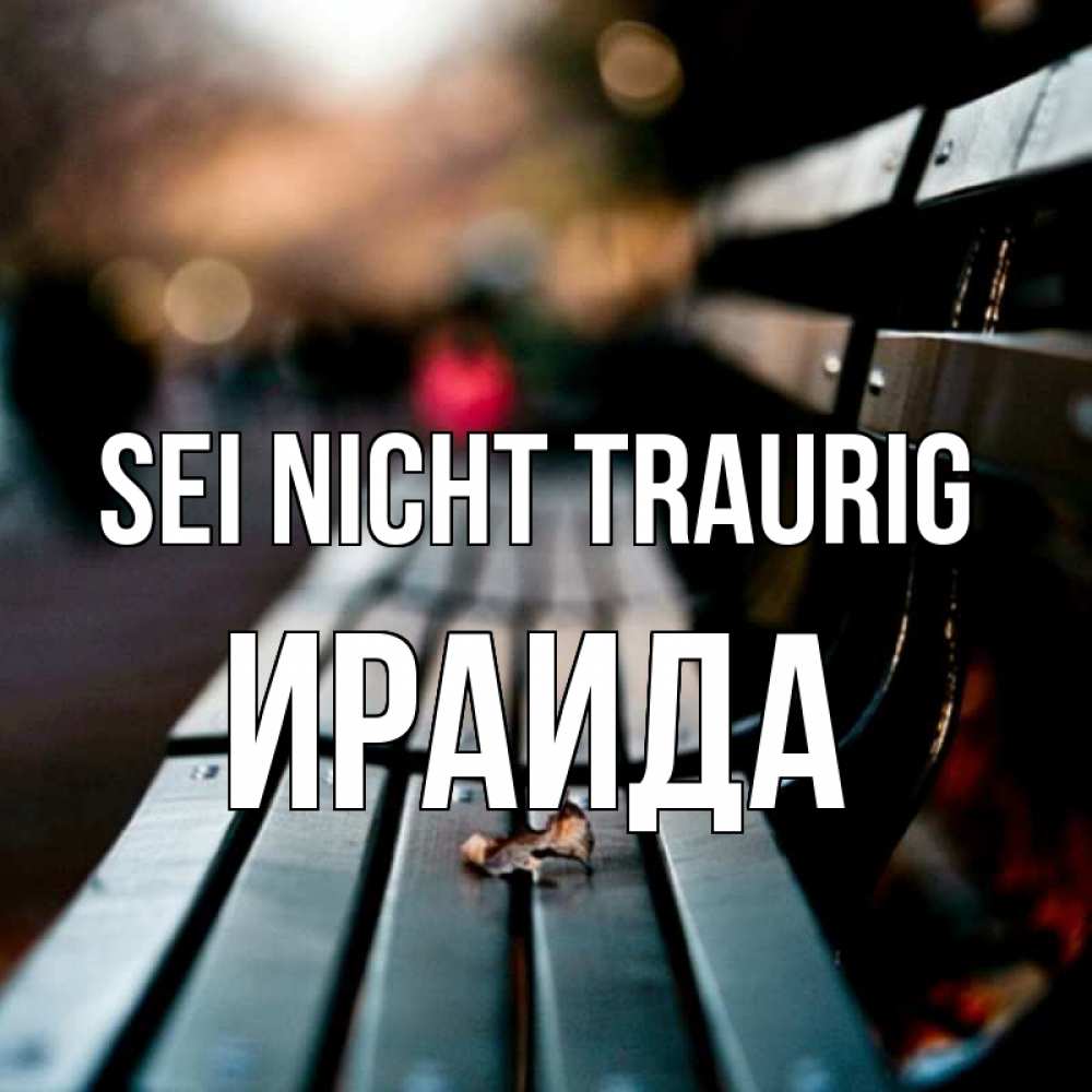 Открытка на каждый день с именем, Ираида Sei nicht traurig размытый фон Прикольная открытка с пожеланием онлайн скачать бесплатно 