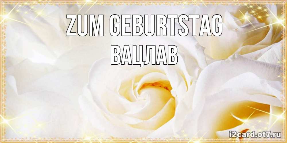 Открытка на каждый день с именем, Вацлав Zum Geburtstag красивые розы и капли росы на этих чудесных цветах Прикольная открытка с пожеланием онлайн скачать бесплатно 