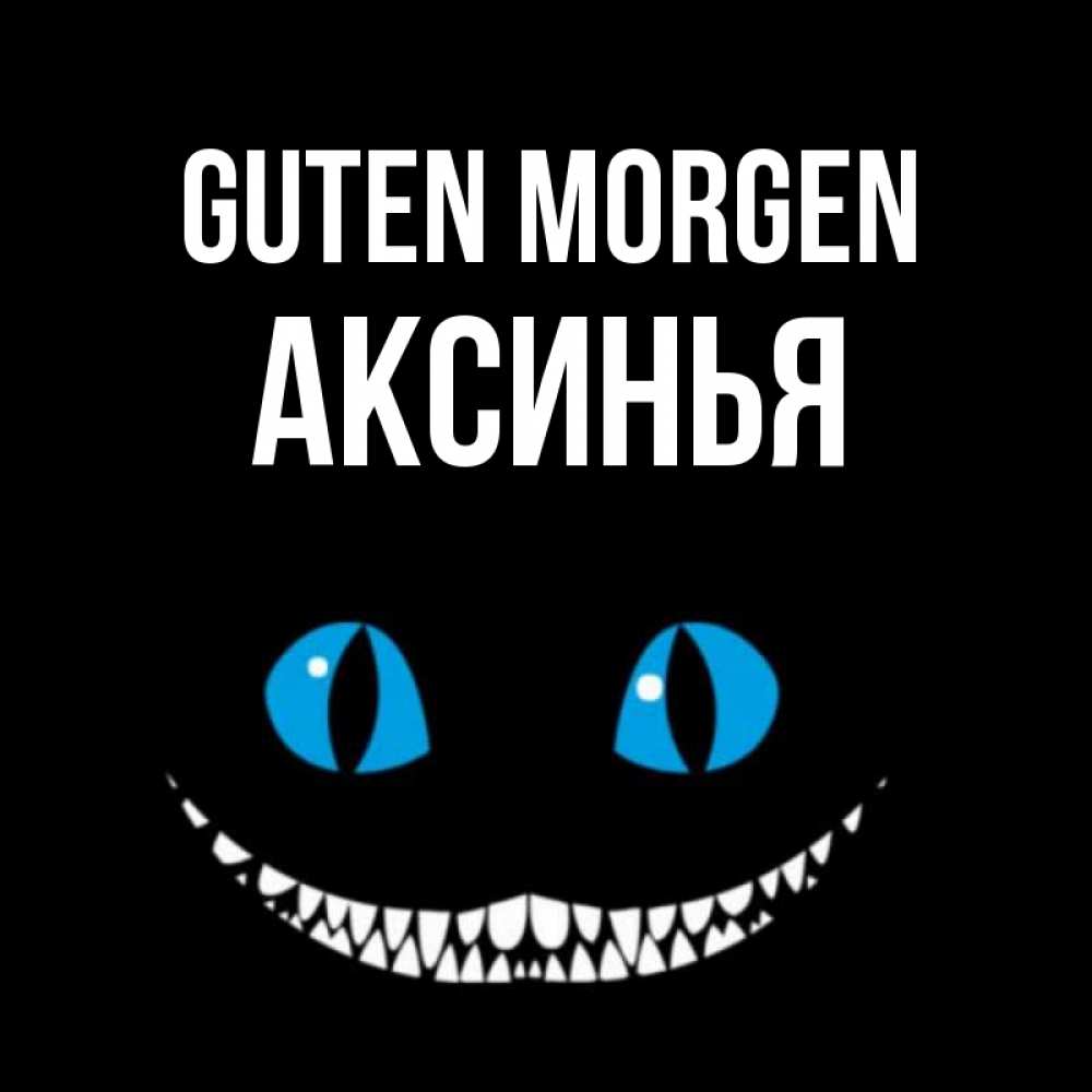 Открытка на каждый день с именем, Аксинья Guten Morgen голубые глаза и зубки Прикольная открытка с пожеланием онлайн скачать бесплатно 