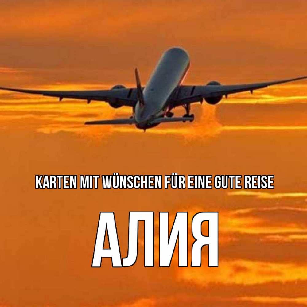 Открытка на каждый день с именем, Алия Karten mit Wünschen für eine gute Reise оранжевое небо Прикольная открытка с пожеланием онлайн скачать бесплатно 