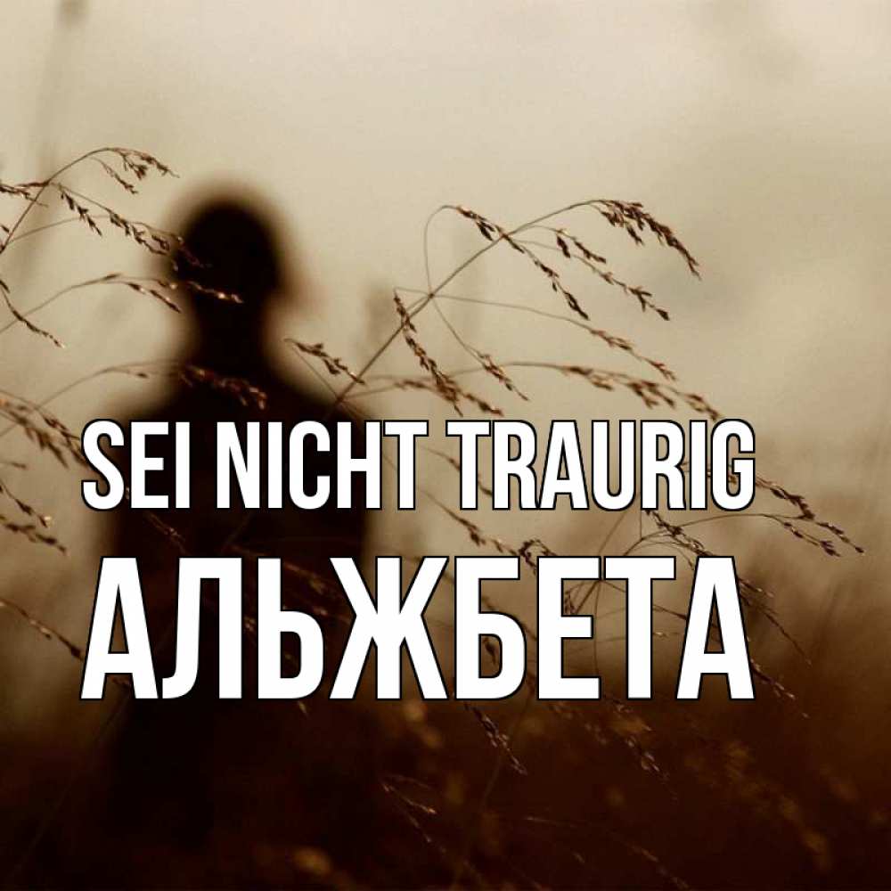 Открытка на каждый день с именем, Альжбета Sei nicht traurig грусть Прикольная открытка с пожеланием онлайн скачать бесплатно 