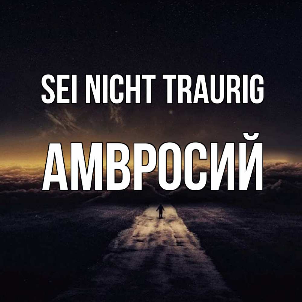 Открытка на каждый день с именем, Амвросий Sei nicht traurig дорога в никуда Прикольная открытка с пожеланием онлайн скачать бесплатно 