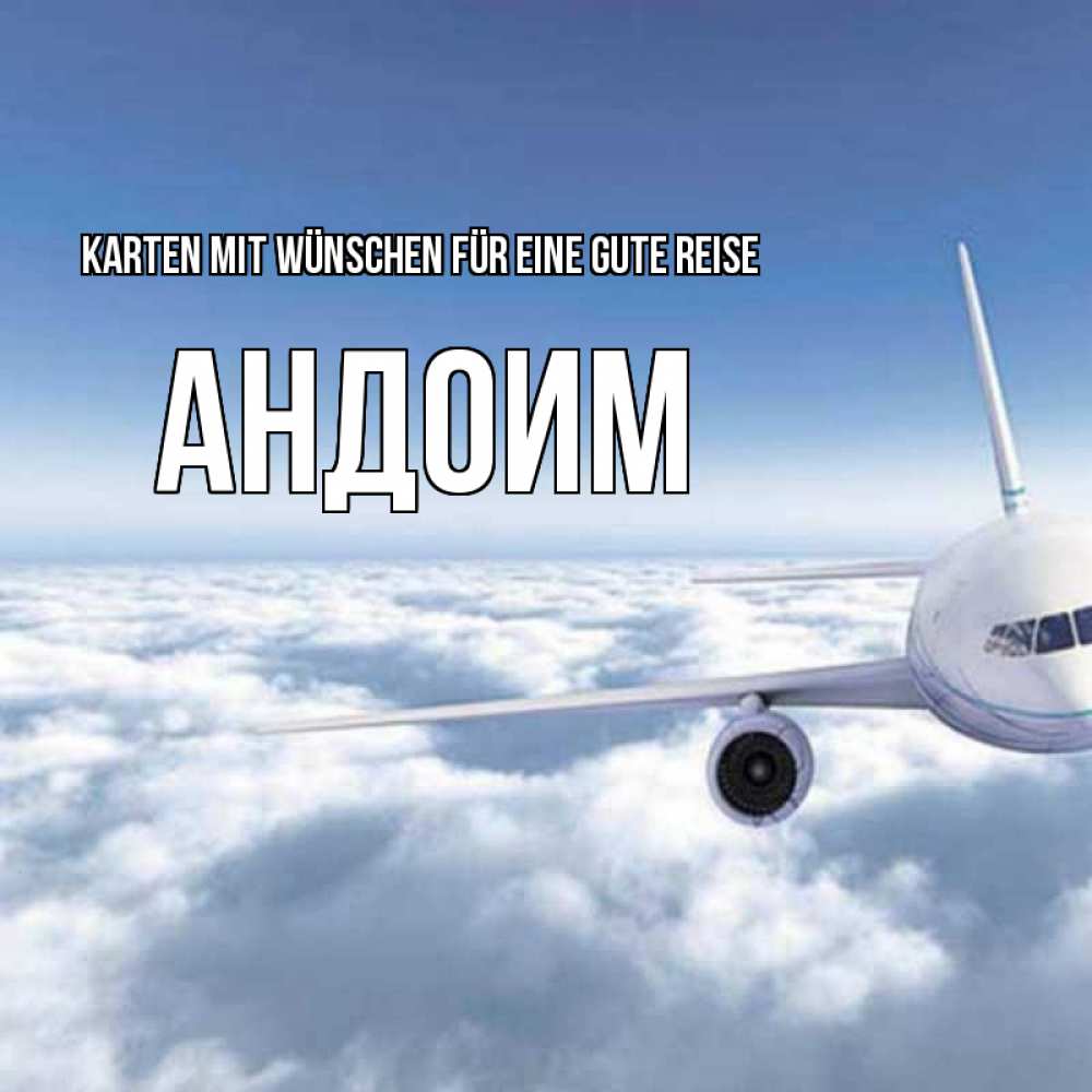 Открытка на каждый день с именем, Андоим Karten mit Wünschen für eine gute Reise белые облака и половина самолета Прикольная открытка с пожеланием онлайн скачать бесплатно 
