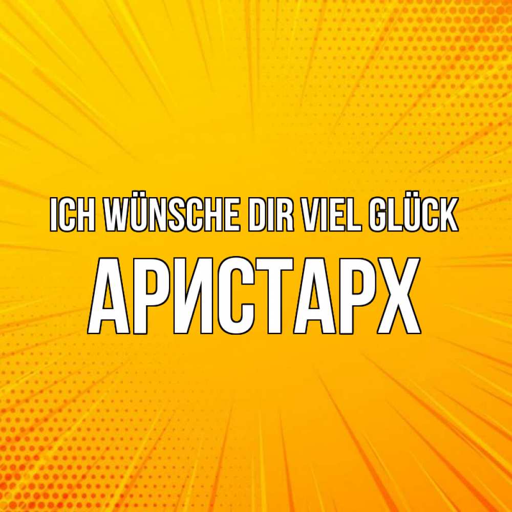 Открытка на каждый день с именем, Аристарх Ich wünsche dir viel Glück фон Прикольная открытка с пожеланием онлайн скачать бесплатно 