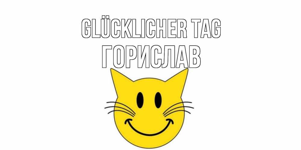 Открытка на каждый день с именем, Горислав Glücklicher Tag открытка с котом Прикольная открытка с пожеланием онлайн скачать бесплатно 