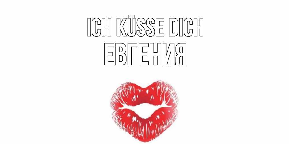 Открытка на каждый день с именем, Евгения Ich küsse dich поцелуй Прикольная открытка с пожеланием онлайн скачать бесплатно 
