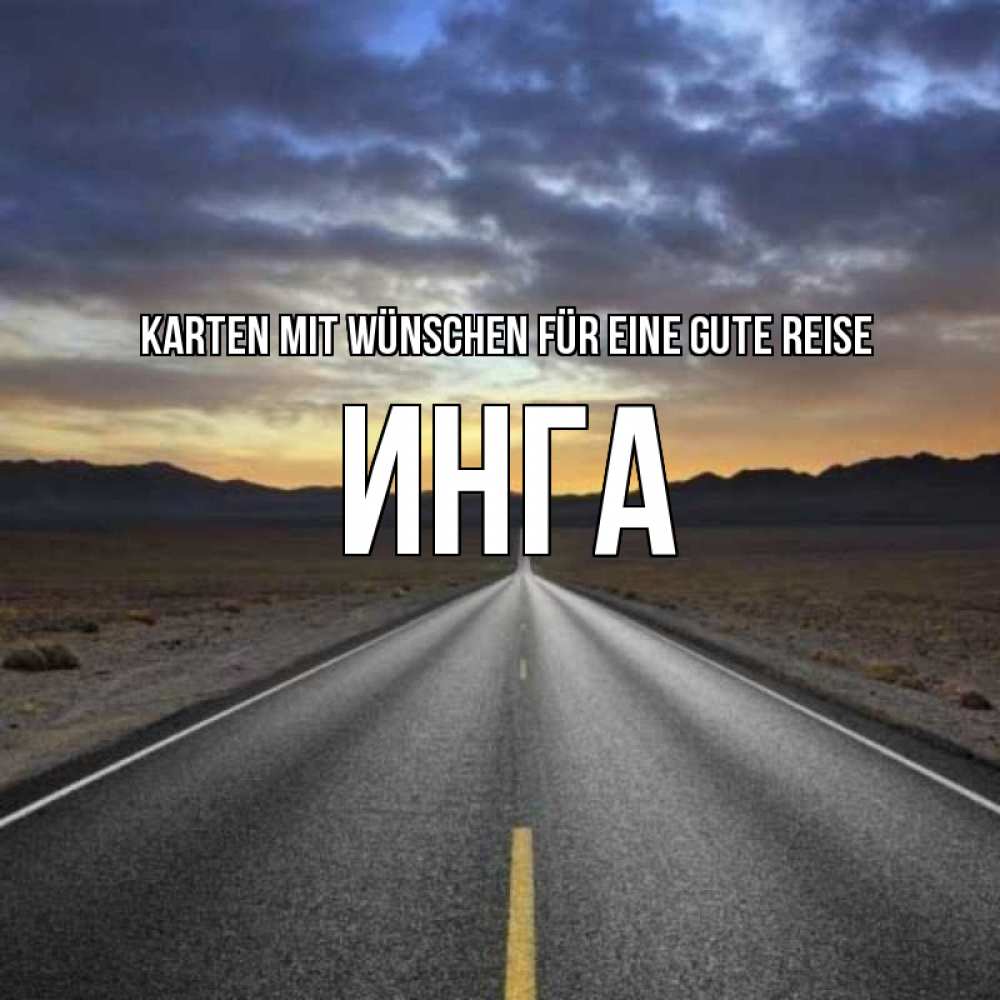 Открытка на каждый день с именем, Инга Karten mit Wünschen für eine gute Reise горы на горизонте Прикольная открытка с пожеланием онлайн скачать бесплатно 