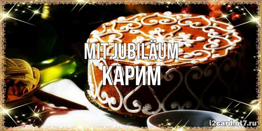 Открытка на каждый день с именем, Карим Mit Jubiläum открытка с тортом на день рождения Прикольная открытка с пожеланием онлайн скачать бесплатно 