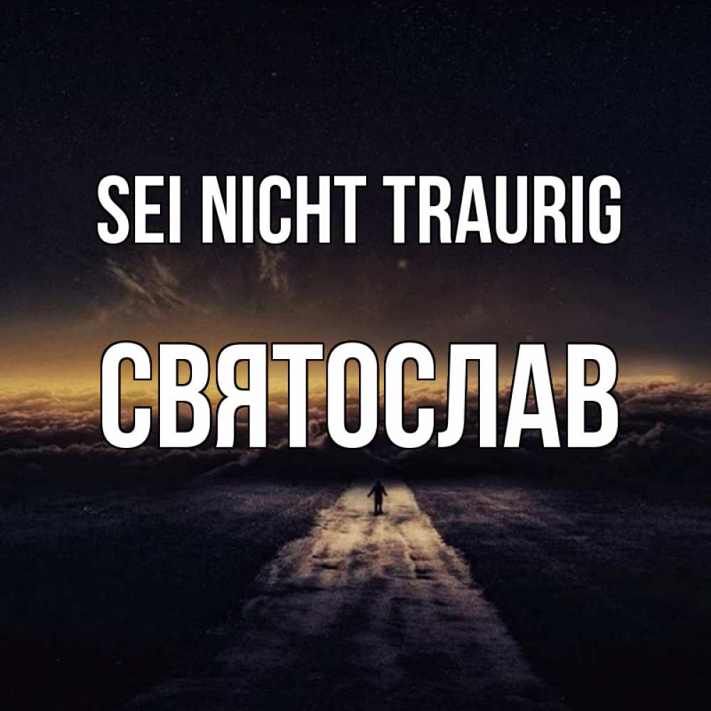 Открытка на каждый день с именем, Святослав Sei nicht traurig дорога в никуда Прикольная открытка с пожеланием онлайн скачать бесплатно 