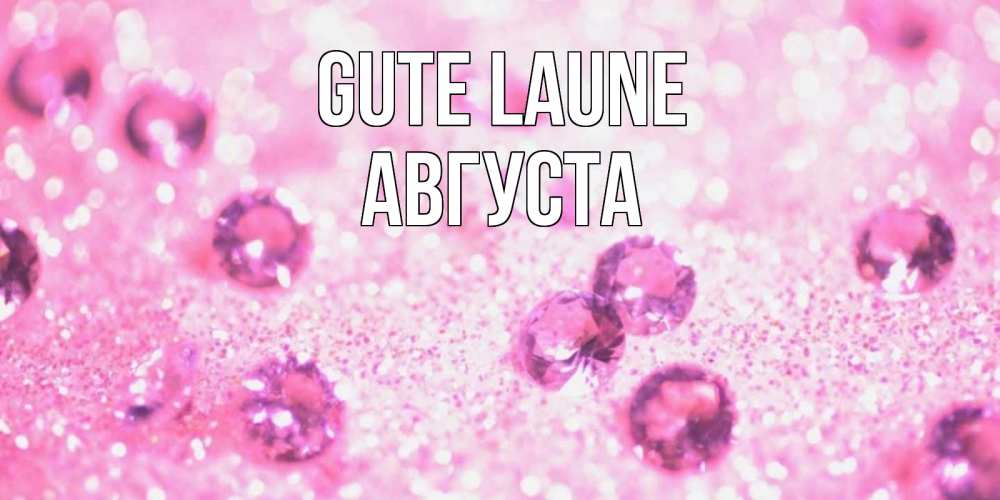 Открытка на каждый день с именем, Августа Gute Laune рубины и красота Прикольная открытка с пожеланием онлайн скачать бесплатно 