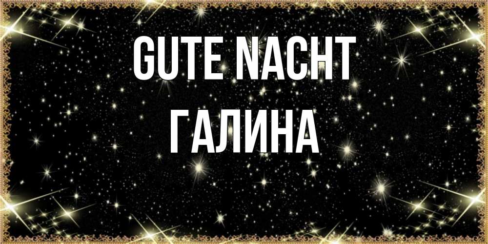 Открытка на каждый день с именем, Галина Gute Nacht засыпаем под звездами Прикольная открытка с пожеланием онлайн скачать бесплатно 