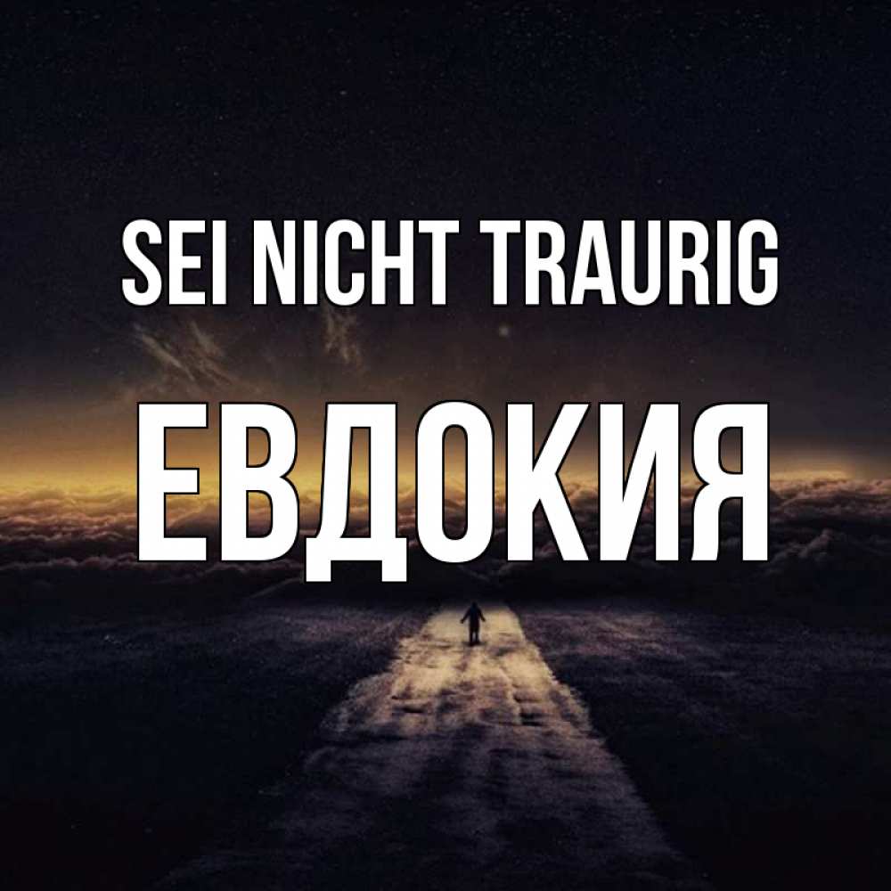 Открытка на каждый день с именем, Евдокия Sei nicht traurig дорога в никуда Прикольная открытка с пожеланием онлайн скачать бесплатно 