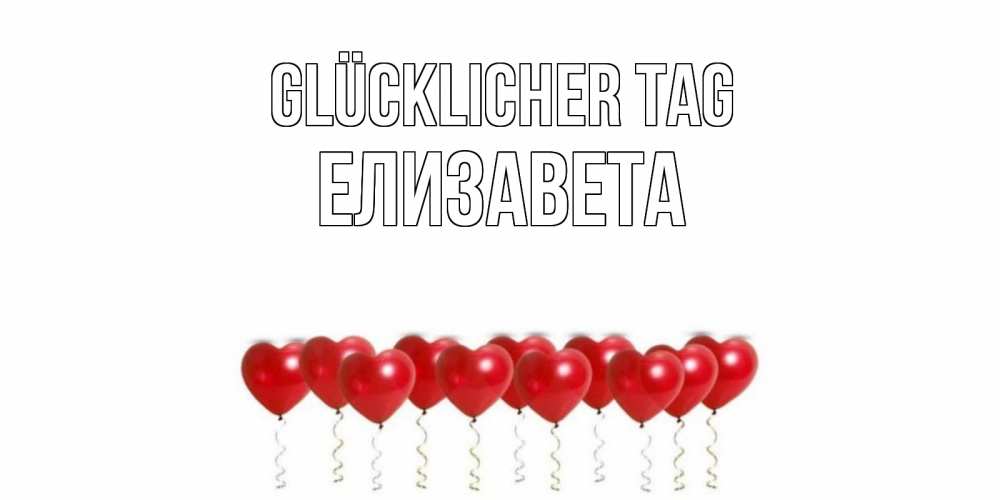 Открытка на каждый день с именем, Елизавета Glücklicher Tag пожелание прекрасного дня Прикольная открытка с пожеланием онлайн скачать бесплатно 