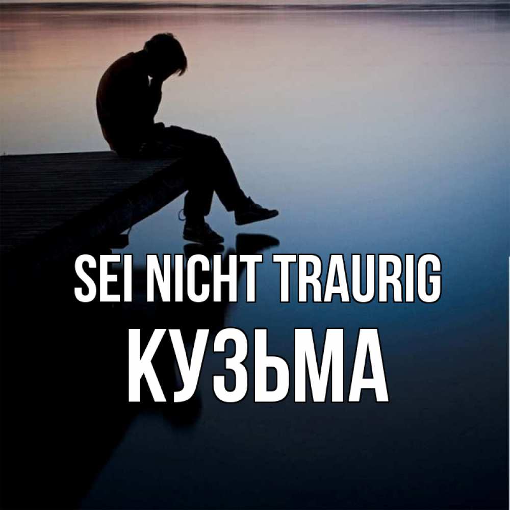 Открытка на каждый день с именем, Кузьма Sei nicht traurig печаль Прикольная открытка с пожеланием онлайн скачать бесплатно 