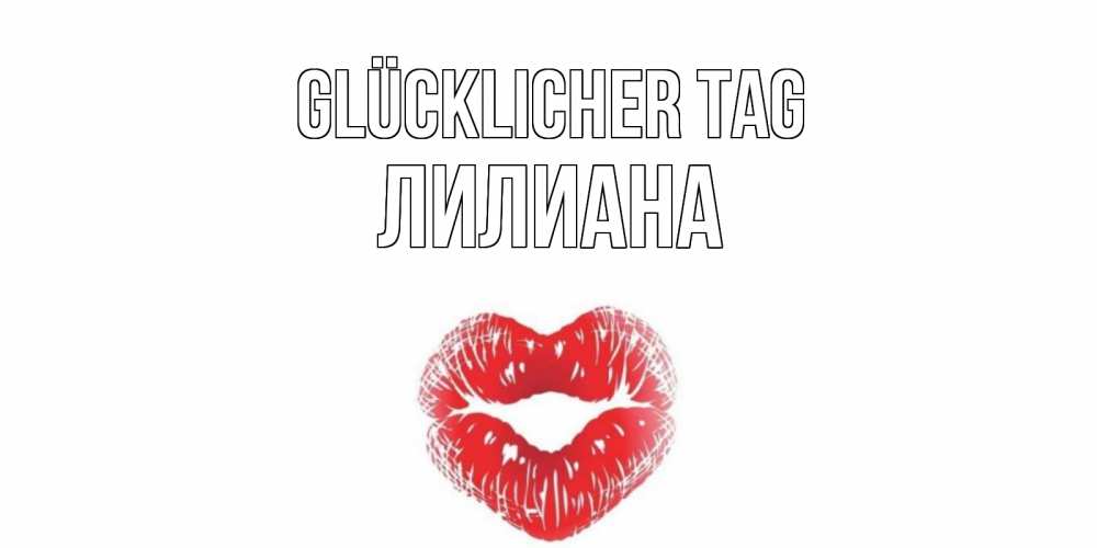 Открытка на каждый день с именем, Лилиана Glücklicher Tag Поцелуй Прикольная открытка с пожеланием онлайн скачать бесплатно 